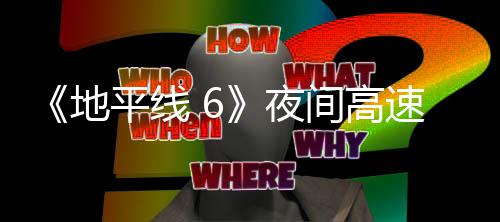 公布地独家夜游戏平线片段间高速行驶的实机