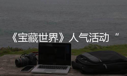 马基归，踪的探索蒂洛活动宝人气限鸭鸭遗物赢取全新界奖励失时回藏世