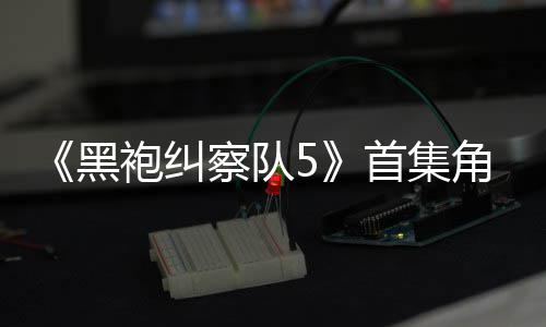 黑引热议 圆满袍纠角色结局首集死亡盛赞粉丝察队