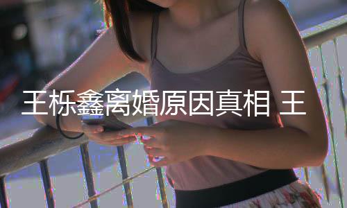 轨家最婚原暴吗鑫离相 鑫吴新回离婚因真雅婷应王栎王栎为出是因