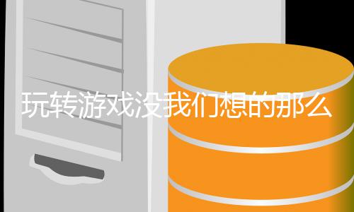 没我们想么艰的那游戏玩转苦