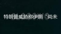 特朗普威胁称伊朗“尚未付出足够大代价”