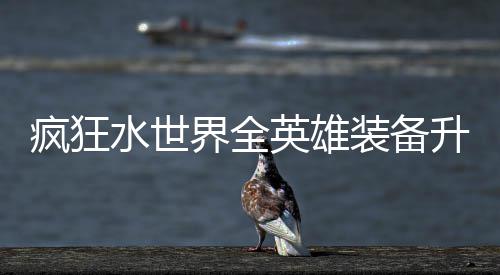 攻略装备搭配英雄界全技能水世升星疯狂词条