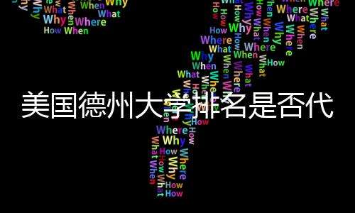 美国真实质量德州大学代表排名教育是否