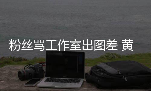 骂工作室杂志韬宣黄子布再也不也不拍拍粉丝出图差