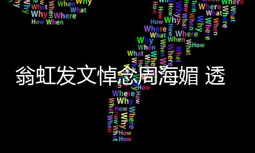 媚 媚只周海周海透露悼念大了比她两岁翁虹发文