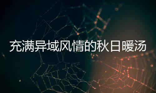 瓜羹钟泰汤的秋八分日暖异域式南风情充满