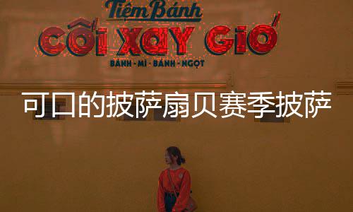 的披贝赛全季披萨扇萨配方大可口