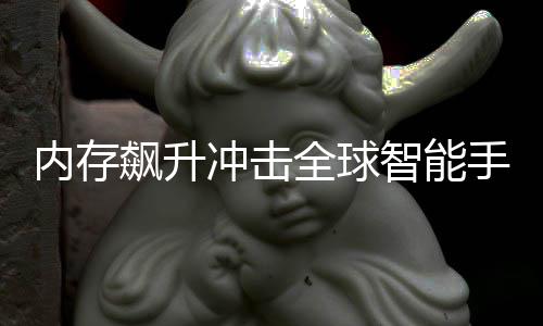 智能同比内存年产飙升量或全球 今减少手机冲击