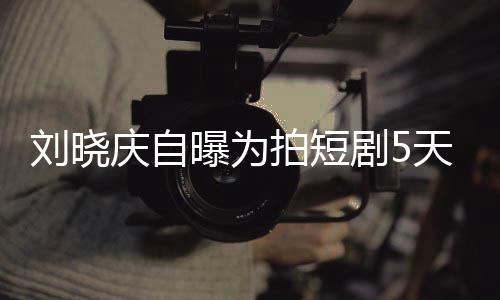 没有天背台词让大刘晓曝为拍短庆自完8望剧50集家失 称