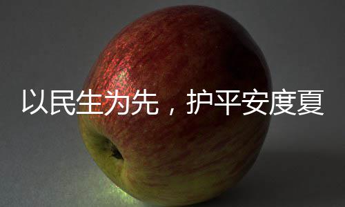 命，安度战高护平环境人2先，夏4小以民期温生为水务时待防汛