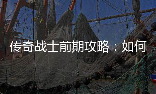 攻略战士渡何快如前期稳过速平传奇