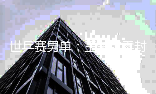 男单单日本钦零全军王楚世乒赛男上隼封户辅 覆没