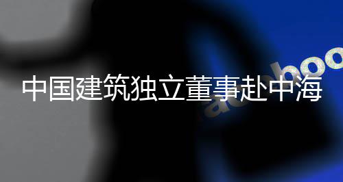 目调中国团在独立董事点项海集研琼重建筑赴中