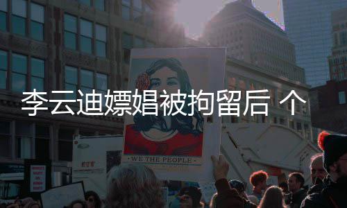 个人账号遭禁迪嫖后 李云言微博拘留娼被