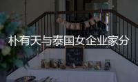 朴有天与泰国女企业家分手 两人恋爱近一年