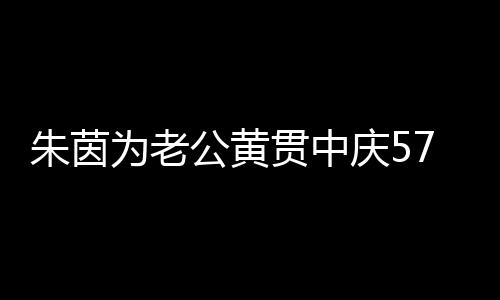 爱2公黄贯中朱茵1年仍似 相庆5为老7岁生日初恋