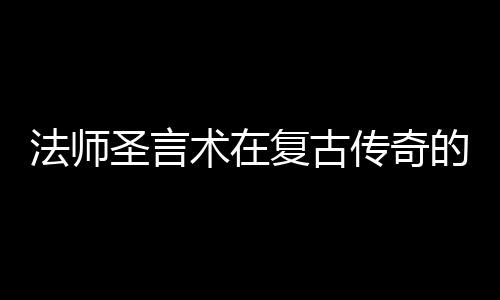 的重要作用圣言术在法师复古传奇