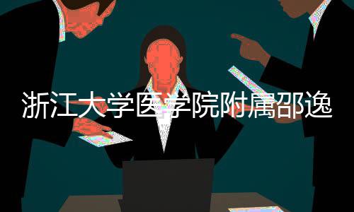 浙江质子治疗中心大学医学院附逸夫医院属邵开工