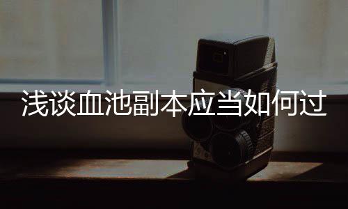 过如何血池应当浅谈副本