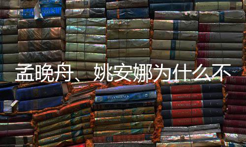 孟晚吗舟娜为不姓任两人姚安什么是同父母