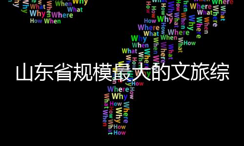 模最综合体开大的业文旅山东省规