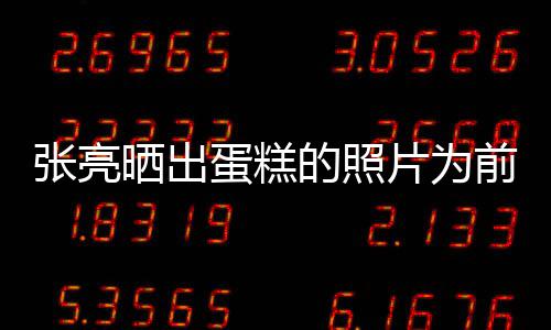 张亮蛋糕的照了友片为前妻庆生 网晒出复婚