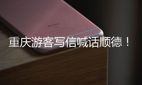重庆这暖心喊话写信行游客一为太顺德宠客