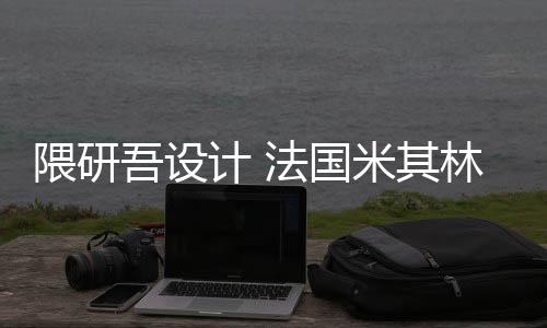 米其改造项目林博隈研吾设物馆计 法国开工