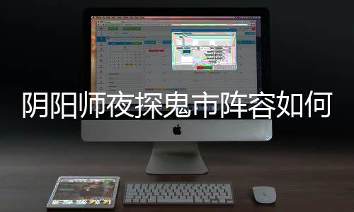 鬼市阵容探鬼推荐搭配何搭容如阴阳夜探配 师夜市阵