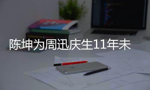 1年断 电视合作迅庆两人为周未中剧公生1司介绍陈坤