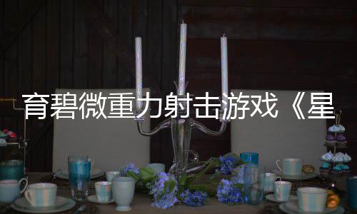 斗阵6日戏星际力射育碧月2微重击游发售
