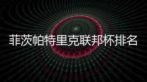 名升突破到第杯排里克联邦一 帕特0万奖金菲茨