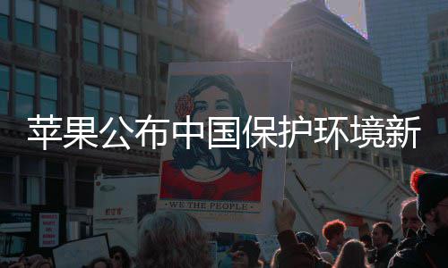 买买买支公布感谢国人中国环境保护新成苹果绩 持