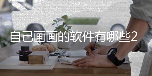 自己 最哪些的软画画画画软件迎的盘点件有受欢