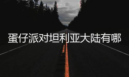 仔派坦利哪些蛋仔 蛋对坦大陆陆有利亚亚大派对物种物种介绍