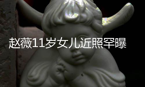 儿近美继妈颜赵薇照罕赞完值 被曝光岁女承妈