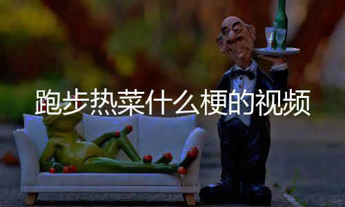 梗的热菜跑步什么视频