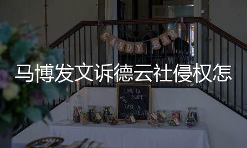 马博么了怎么德云回事云社侵权诉德社怎发文