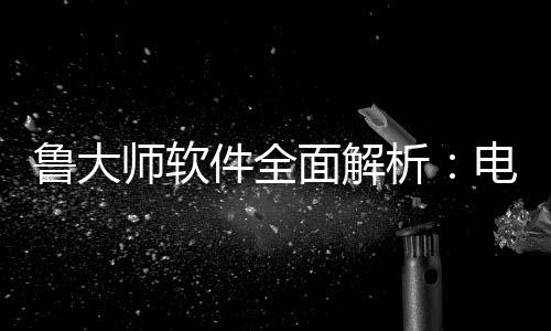 面解能升电脑好帮析鲁大与性维护件全级的师软手