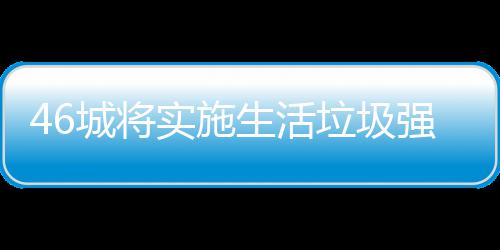 桶厂垃圾垃圾良机强制家遇实施生活分类城将