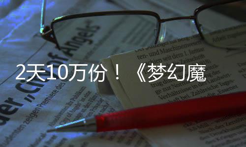 梦幻魔法公主2天达9好评需3率高4元万份，首发仅