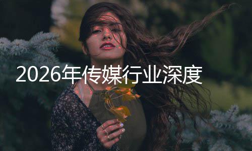媒行在智重构中开周期年传能跃度评论业深迁与启新价值